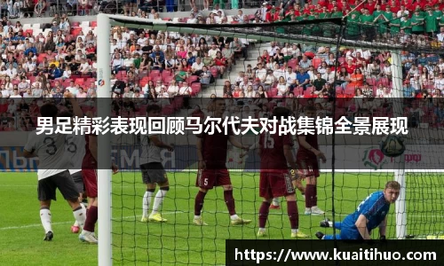 男足精彩表现回顾马尔代夫对战集锦全景展现