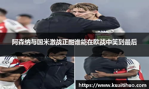 阿森纳与国米激战正酣谁能在欧战中笑到最后