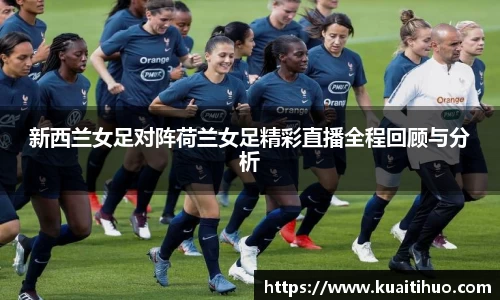 新西兰女足对阵荷兰女足精彩直播全程回顾与分析